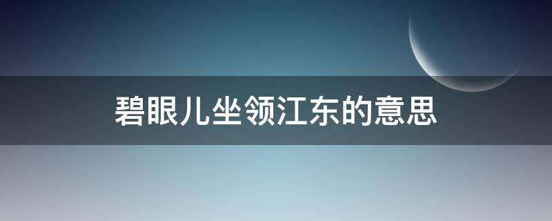 碧眼兒坐領(lǐng)江東的意思 碧眼兒坐領(lǐng)江東的意思打一肖