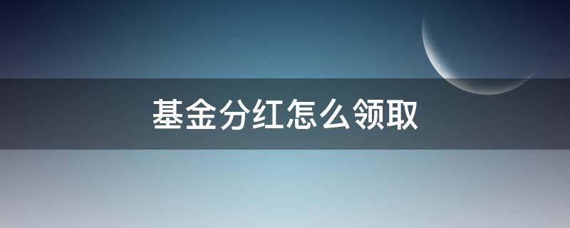 基金分红怎么领取 基金现金分红怎么领取