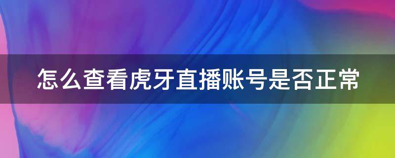 怎么查看虎牙直播賬號是否正常 怎么查看虎牙賬號是多少