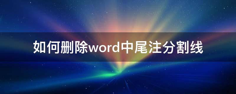 如何删除word中尾注分割线（word怎么删除尾注分割线）