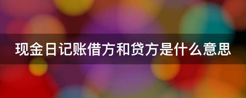 現(xiàn)金日記賬借方和貸方是什么意思 現(xiàn)金日記賬借方和貸方是什么意思呀