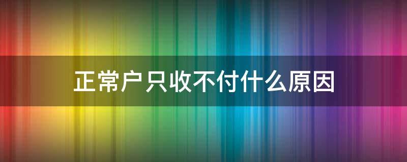 正常戶只收不付什么原因（農(nóng)行正常戶只收不付什么原因）