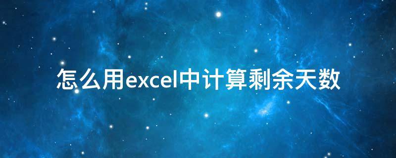 怎么用excel中计算剩余天数（excel怎么计算剩余时间）