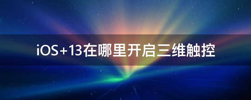 iOS 13在哪里開啟三維觸控