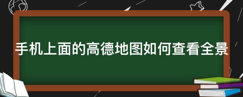 手机上面的高德地图如何查看全景（手机上面的高德地图如何查看全景视频）