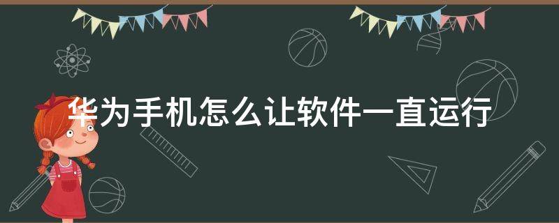 华为手机怎么让软件一直运行 华为手机怎样让软件一直运行