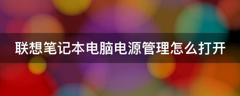 联想笔记本电脑电源管理怎么打开（联想笔记本怎么打开电源管理软件）