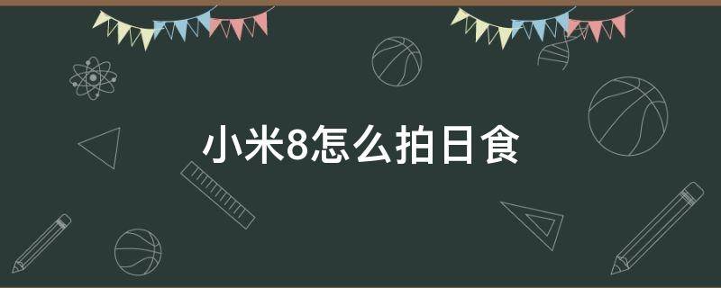 小米8怎么拍日食（小米8怎么拍日出）