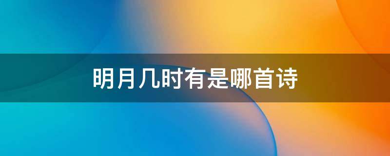 明月几时有是哪首诗 明月几时有是哪首诗里面的