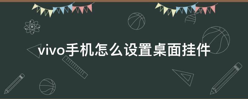 vivo手机怎么设置桌面挂件 vivo手机桌面挂件