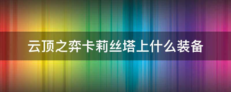 云顶之弈卡莉丝塔上什么装备 卡莉斯塔顶之弈装备