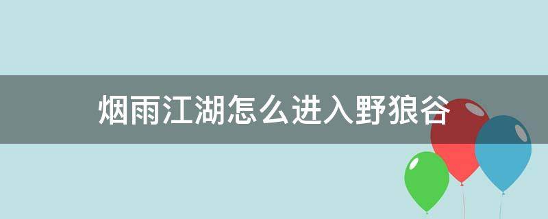 煙雨江湖怎么進入野狼谷（煙雨江湖野狼谷其一怎么過）