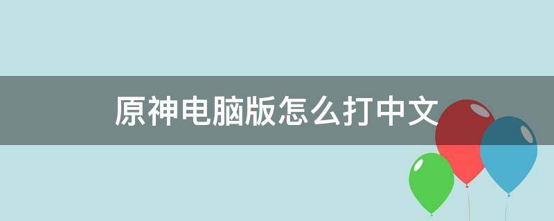 原神电脑版怎么打中文（电脑原神打不了中文）