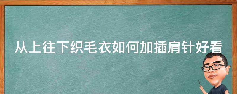 从上往下织毛衣如何加插肩针好看 从上往下编织插肩毛衣