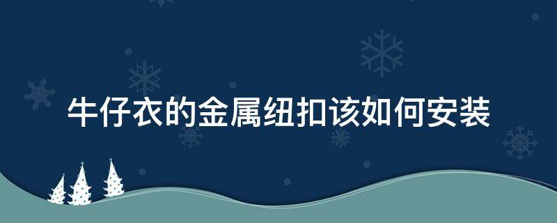 牛仔衣的金屬紐扣該如何安裝 牛仔褲上紐扣怎么安裝