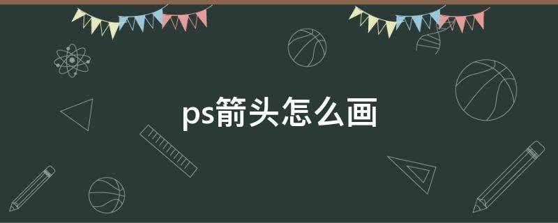 ps箭头怎么画 ps箭头怎么画虚线