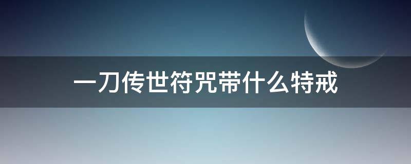 一刀传世符咒带什么特戒 一刀传世符咒用什么特戒