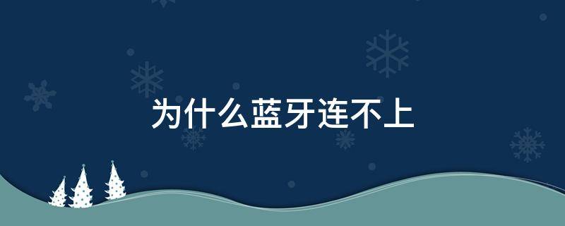 为什么蓝牙连不上 为什么蓝牙连不上耳机