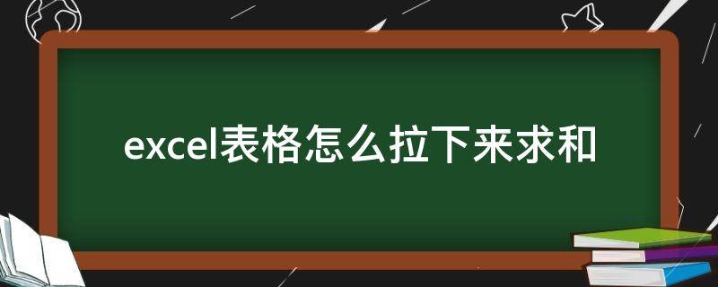 excel表格怎么拉下来求和 excel求和怎么往下拉