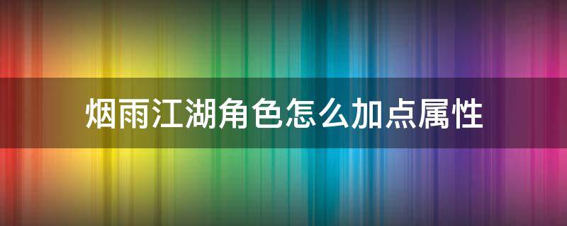 烟雨江湖角色怎么加点属性（烟雨江湖主角属性加点攻略）