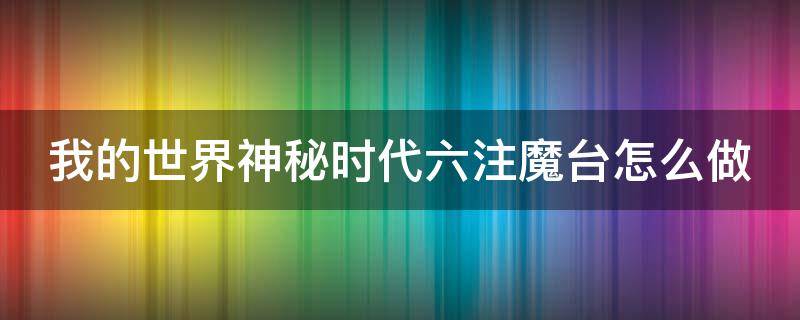 我的世界神秘時(shí)代六注魔臺(tái)怎么做 我的世界神秘時(shí)代6注魔祭壇擺放