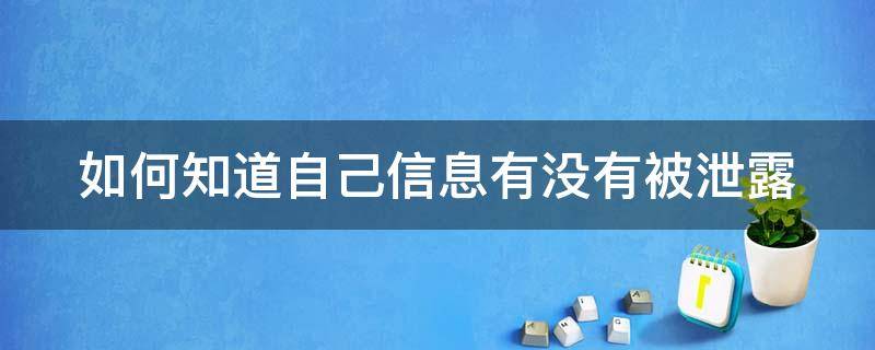 如何知道自己信息有没有被泄露 如何知道自己信息有没有被泄露过