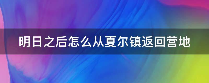 明日之后怎么从夏尔镇返回营地 明日之后怎么从夏尔镇带资源回去