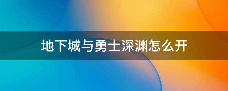 地下城与勇士深渊怎么开 地下城如何开深渊