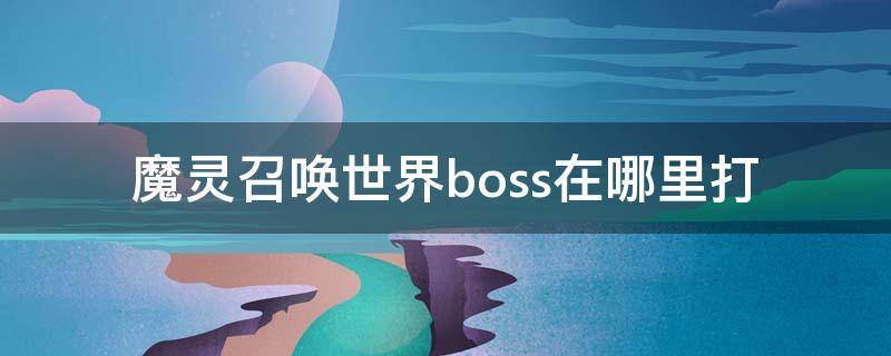 魔灵召唤世界boss在哪里打 魔灵召唤世界boss怎么开启