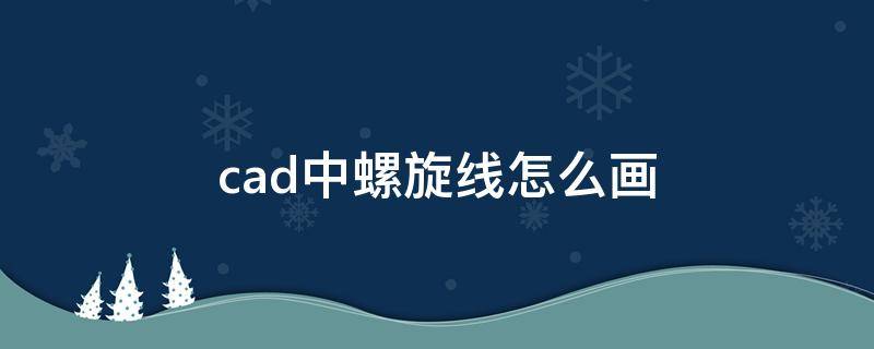 cad中螺旋线怎么画（cad里螺旋线怎么画）