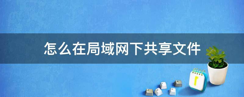 怎么在局域网下共享文件（如何在局域网下共享文件）