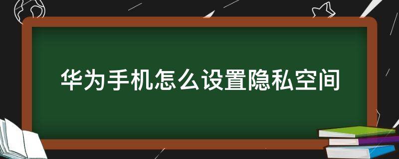 华为手机怎么设置隐私空间（华为手机怎么设置隐私空间入口）