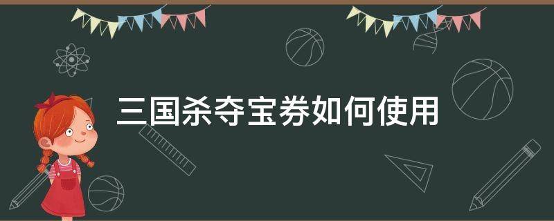 三国杀夺宝券如何使用（三国杀夺宝券如何使用手游）