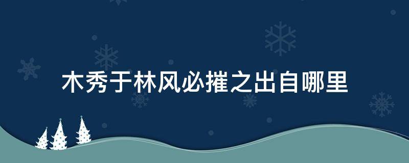 木秀于林风必摧之出自哪里 木秀于林风必摧之出自何处