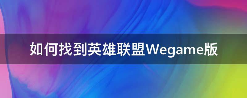 如何找到英雄联盟Wegame版 官网下的英雄联盟怎么用wegame打开