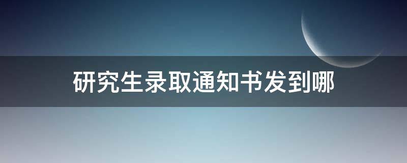 研究生錄取通知書發(fā)到哪 研究生錄取通知書里面有啥