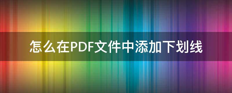 怎么在PDF文件中添加下划线 PDF文件如何加下划线