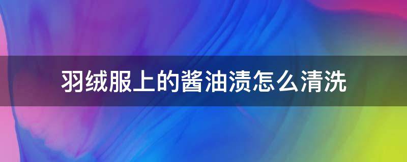 羽絨服上的醬油漬怎么清洗 羽絨服上醬油漬怎么去掉