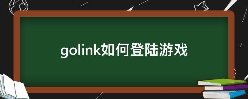 golink如何登陆游戏（golink怎么上网页）