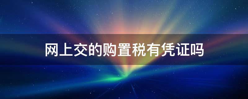 网上交的购置税有凭证吗 购置税缴税凭证