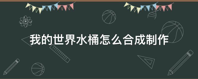 我的世界水桶怎么合成制作（我的世界木桶怎么合成）