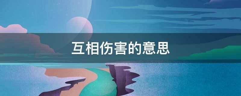 互相伤害的意思 互相伤害的意思网络用语