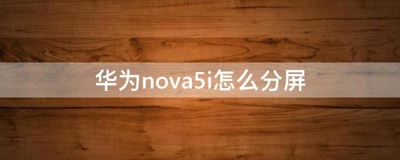 华为nova5i怎么分屏（华为nova5i怎么分屏聊天）