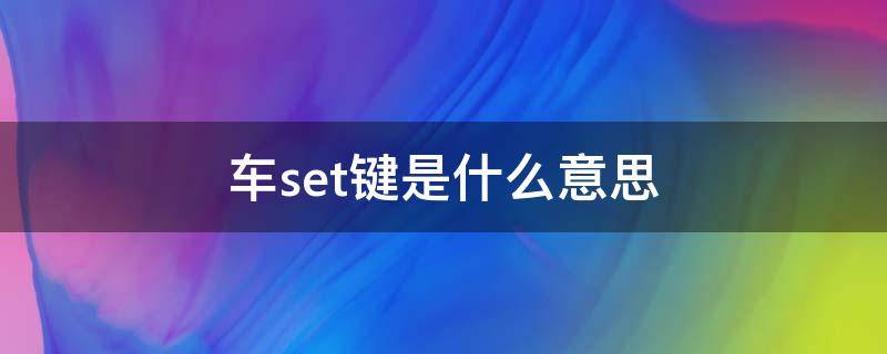 车set键是什么意思 车辆set键是什么意思