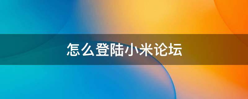 怎么登陆小米论坛 小米社区官方论坛在哪里