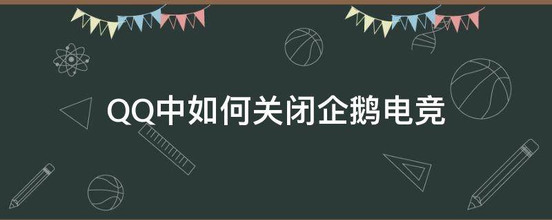 QQ中如何關閉企鵝電競 QQ里企鵝電競怎么關