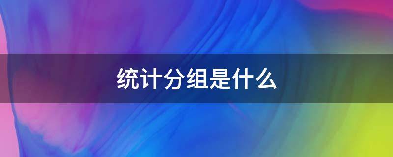 统计分组是什么 统计分组的前提是