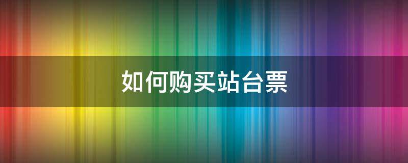 如何購(gòu)買(mǎi)站臺(tái)票（12306送人如何購(gòu)買(mǎi)站臺(tái)票）