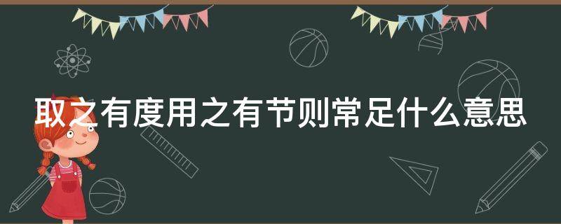 取之有度用之有節(jié)則常足什么意思 取之有度用之有節(jié)則常足取之無(wú)度用之無(wú)節(jié)則常不足意思