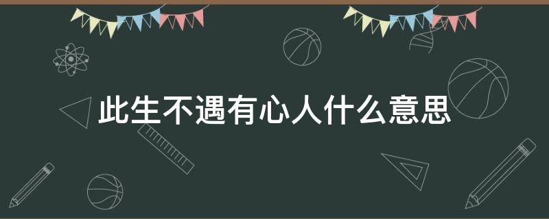 此生不遇有心人什么意思 此生不遇有心人